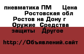 пневматика ПМ49 › Цена ­ 2 500 - Ростовская обл., Ростов-на-Дону г. Оружие. Средства защиты » Другое   